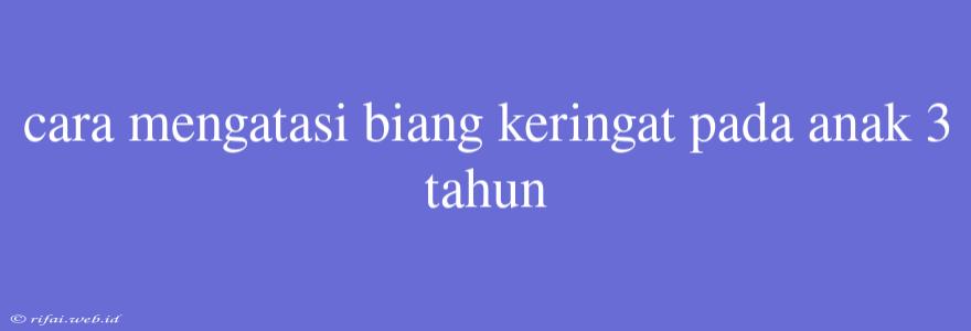 Cara Mengatasi Biang Keringat Pada Anak 3 Tahun