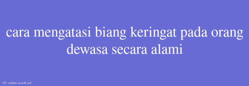 Cara Mengatasi Biang Keringat Pada Orang Dewasa Secara Alami