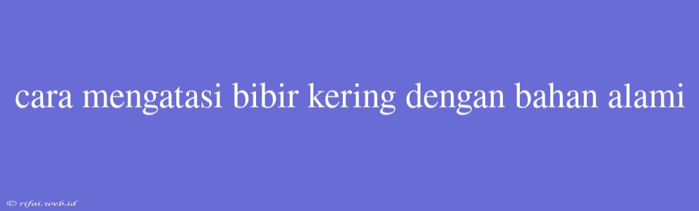 Cara Mengatasi Bibir Kering Dengan Bahan Alami