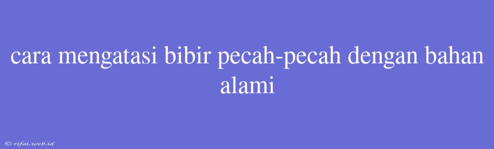 Cara Mengatasi Bibir Pecah-pecah Dengan Bahan Alami