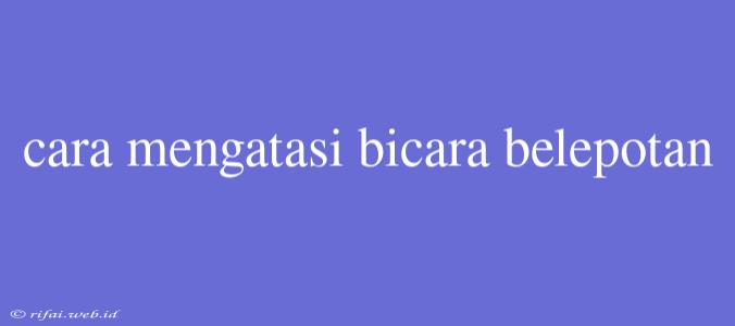 Cara Mengatasi Bicara Belepotan