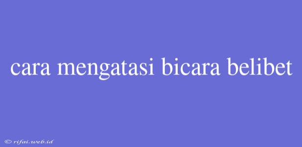 Cara Mengatasi Bicara Belibet