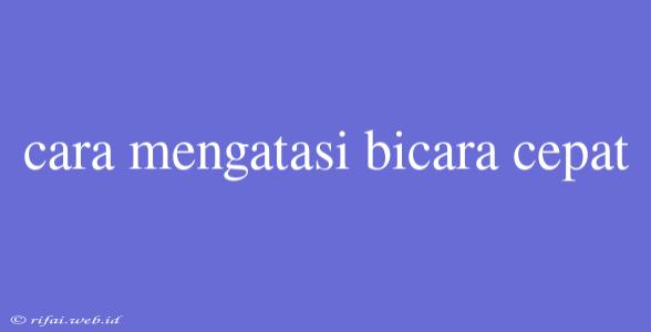 Cara Mengatasi Bicara Cepat