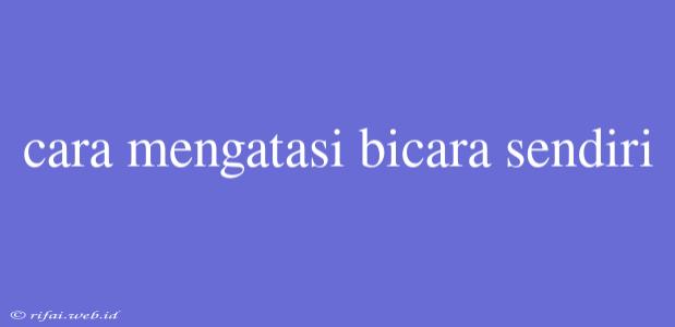 Cara Mengatasi Bicara Sendiri