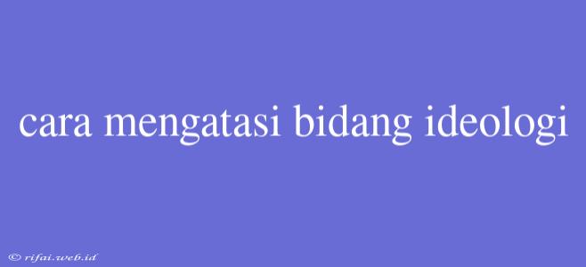 Cara Mengatasi Bidang Ideologi