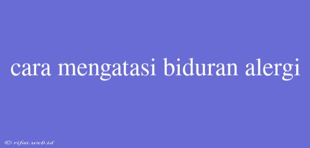 Cara Mengatasi Biduran Alergi