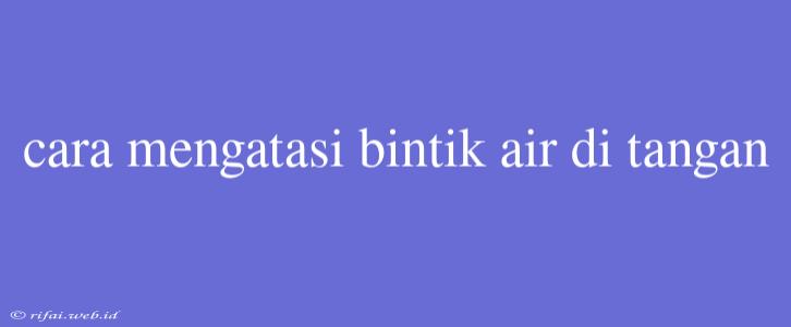 Cara Mengatasi Bintik Air Di Tangan