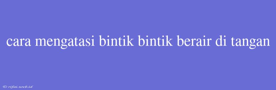 Cara Mengatasi Bintik Bintik Berair Di Tangan