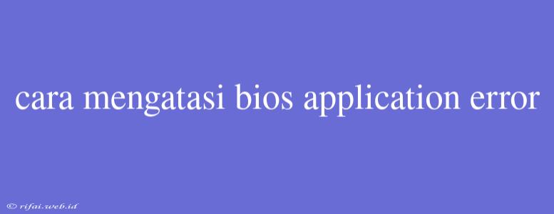 Cara Mengatasi Bios Application Error