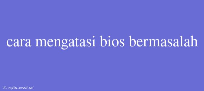 Cara Mengatasi Bios Bermasalah