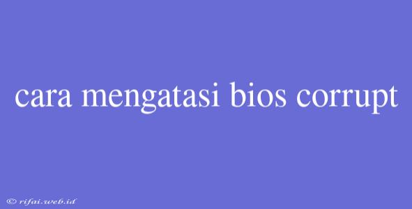 Cara Mengatasi Bios Corrupt