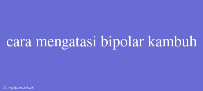 Cara Mengatasi Bipolar Kambuh