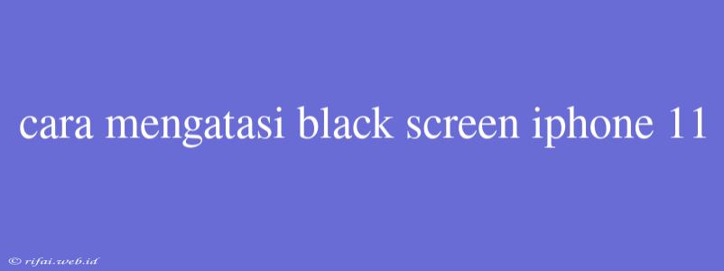 Cara Mengatasi Black Screen Iphone 11