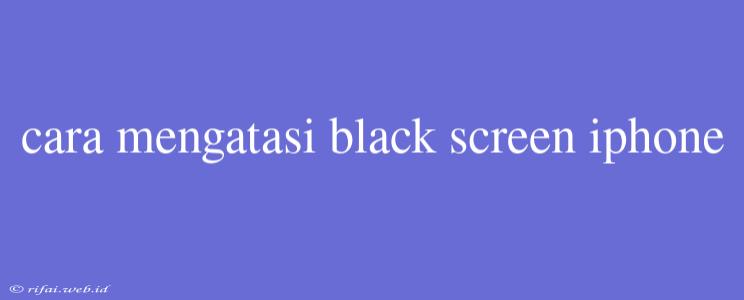 Cara Mengatasi Black Screen Iphone