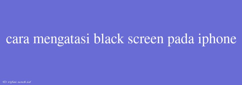 Cara Mengatasi Black Screen Pada Iphone