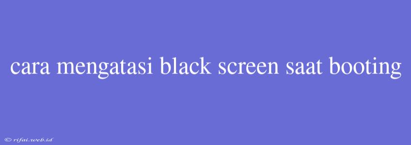 Cara Mengatasi Black Screen Saat Booting