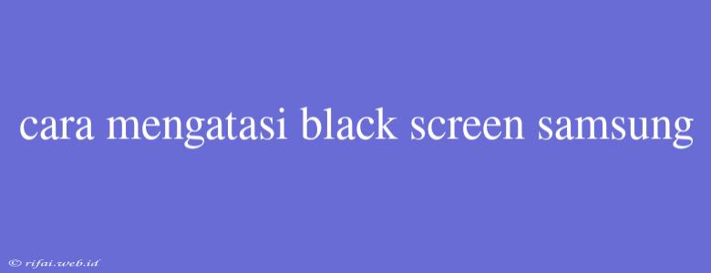 Cara Mengatasi Black Screen Samsung