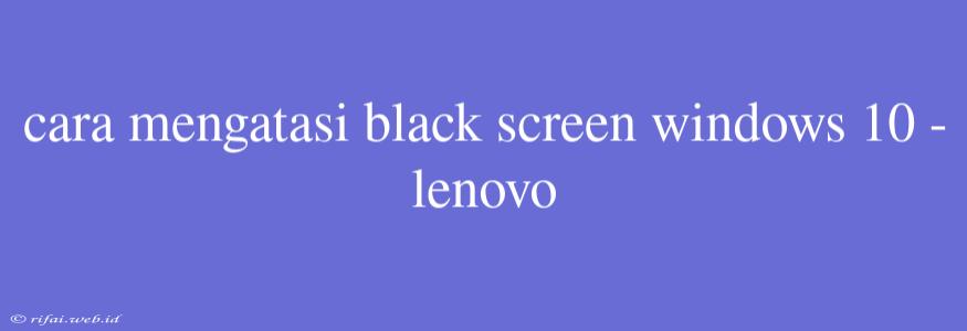 Cara Mengatasi Black Screen Windows 10 - Lenovo