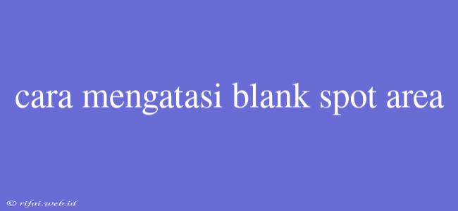 Cara Mengatasi Blank Spot Area