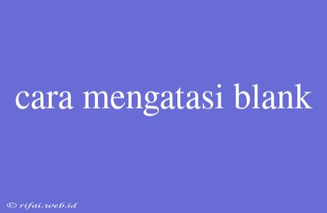 Cara Mengatasi Blank