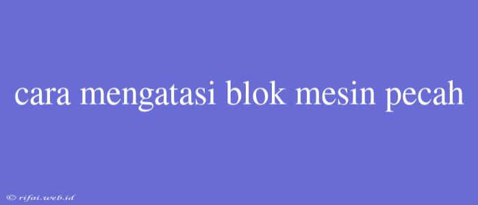 Cara Mengatasi Blok Mesin Pecah