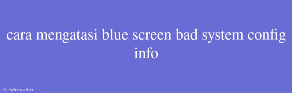 Cara Mengatasi Blue Screen Bad System Config Info