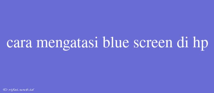 Cara Mengatasi Blue Screen Di Hp