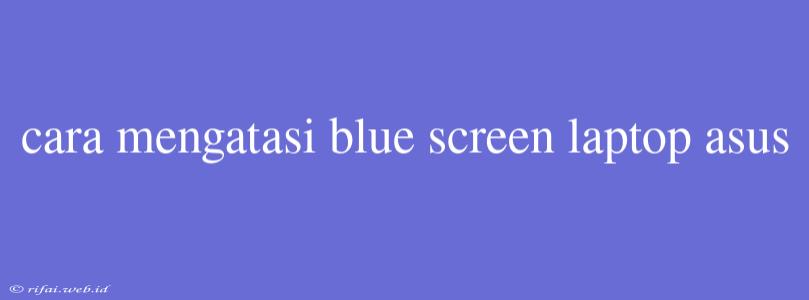 Cara Mengatasi Blue Screen Laptop Asus