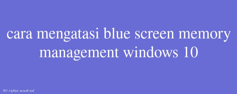 Cara Mengatasi Blue Screen Memory Management Windows 10