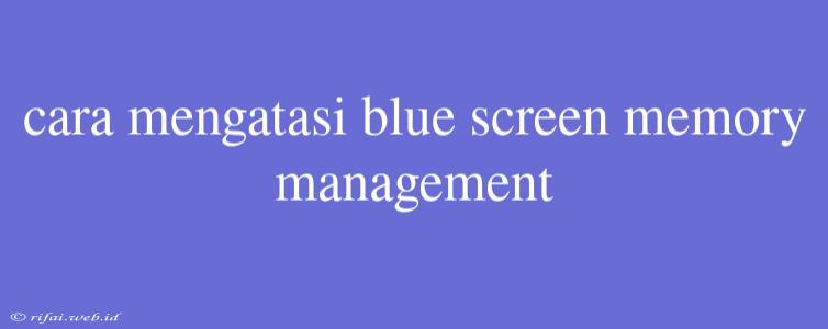 Cara Mengatasi Blue Screen Memory Management