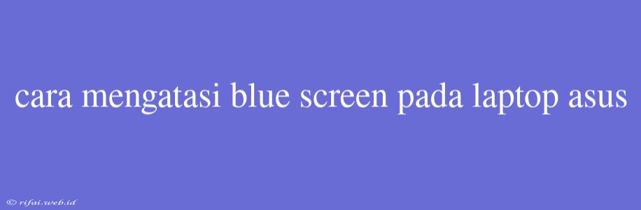 Cara Mengatasi Blue Screen Pada Laptop Asus