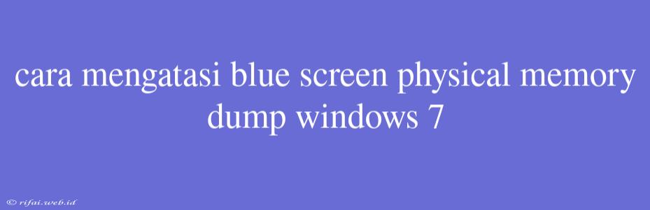 Cara Mengatasi Blue Screen Physical Memory Dump Windows 7