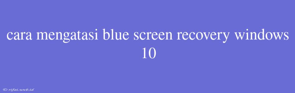 Cara Mengatasi Blue Screen Recovery Windows 10