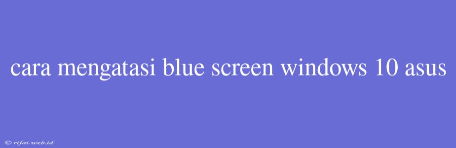 Cara Mengatasi Blue Screen Windows 10 Asus