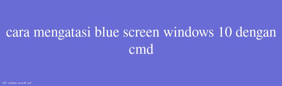 Cara Mengatasi Blue Screen Windows 10 Dengan Cmd