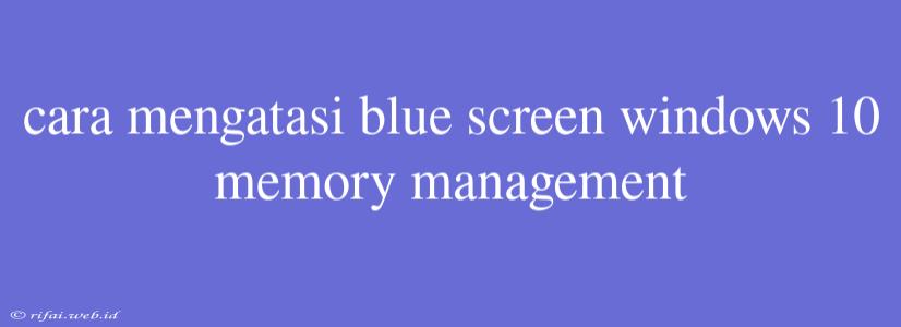 Cara Mengatasi Blue Screen Windows 10 Memory Management