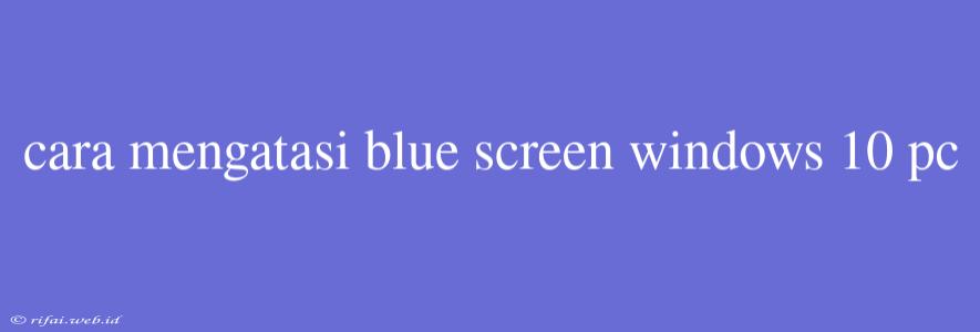 Cara Mengatasi Blue Screen Windows 10 Pc