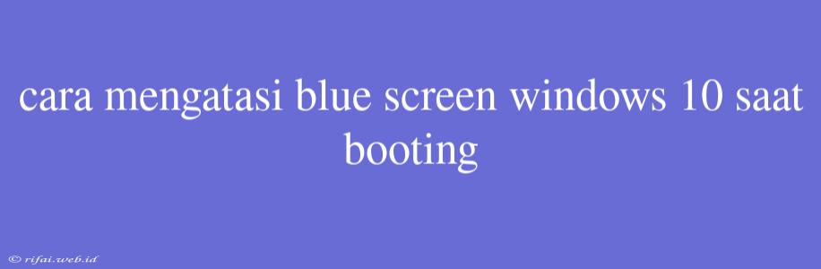 Cara Mengatasi Blue Screen Windows 10 Saat Booting