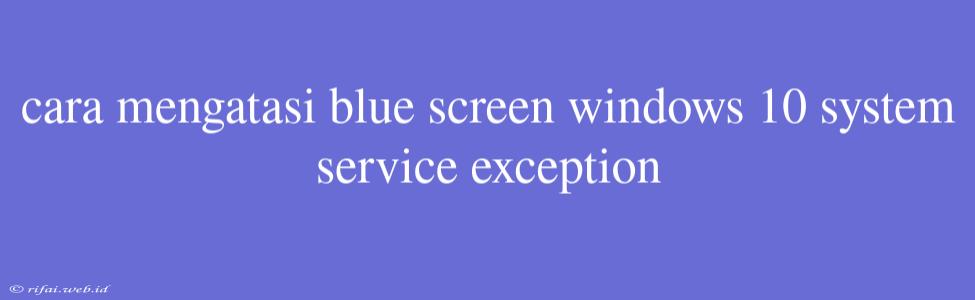 Cara Mengatasi Blue Screen Windows 10 System Service Exception