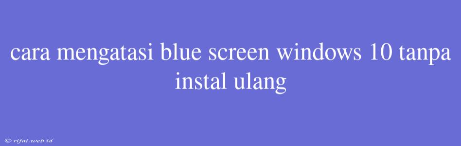 Cara Mengatasi Blue Screen Windows 10 Tanpa Instal Ulang