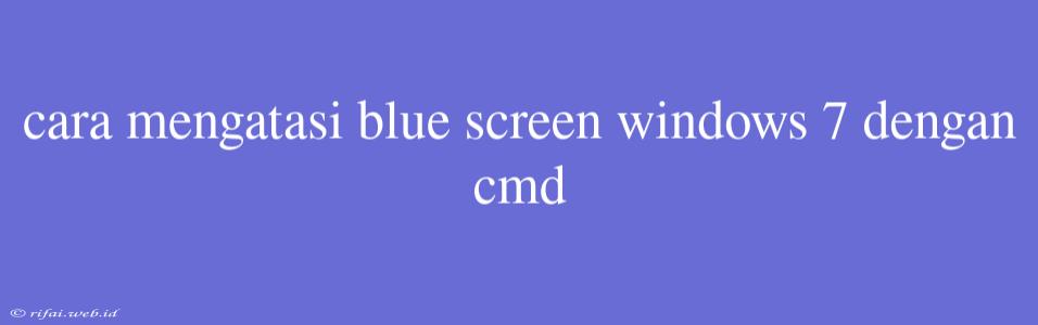 Cara Mengatasi Blue Screen Windows 7 Dengan Cmd