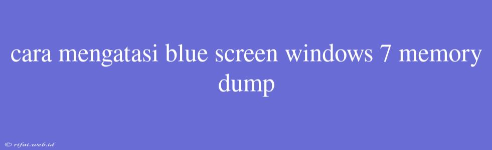 Cara Mengatasi Blue Screen Windows 7 Memory Dump