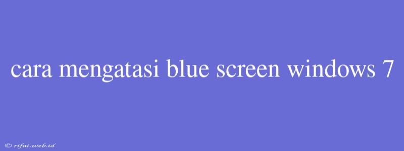 Cara Mengatasi Blue Screen Windows 7