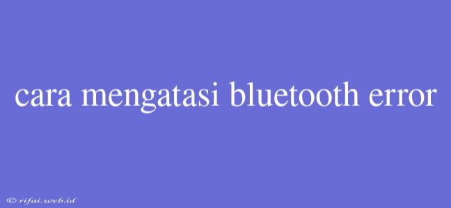 Cara Mengatasi Bluetooth Error