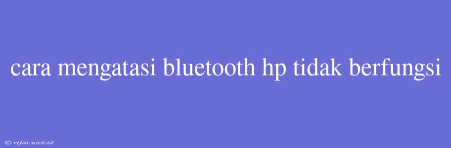 Cara Mengatasi Bluetooth Hp Tidak Berfungsi