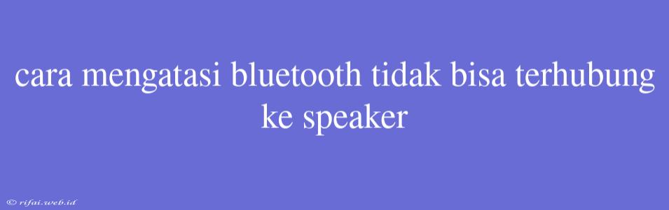 Cara Mengatasi Bluetooth Tidak Bisa Terhubung Ke Speaker