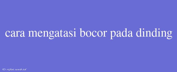 Cara Mengatasi Bocor Pada Dinding