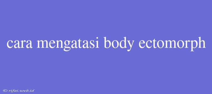 Cara Mengatasi Body Ectomorph