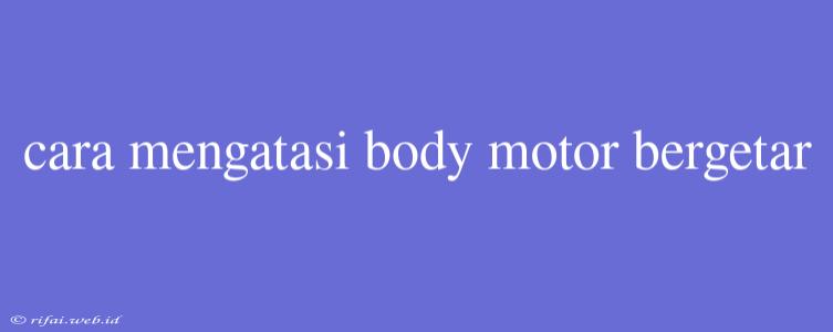 Cara Mengatasi Body Motor Bergetar