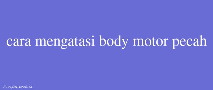 Cara Mengatasi Body Motor Pecah